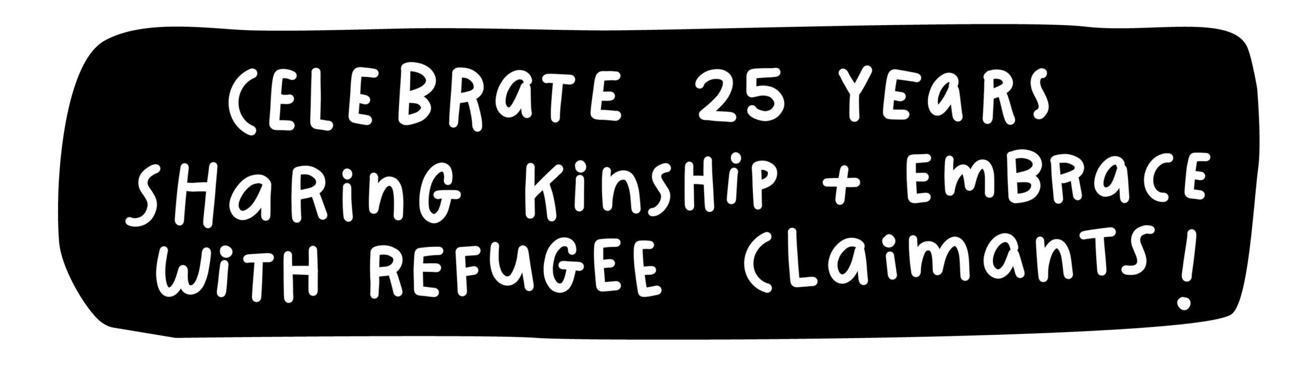 Celebrate 25 years sharing Kinship & Embrace with Refugee Claimants!